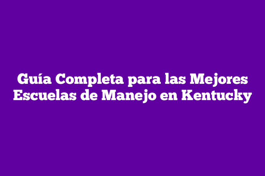 Guía Completa para las Mejores Escuelas de Manejo en Kentucky