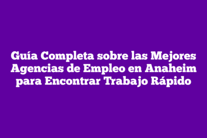 Guía Completa sobre las Mejores Agencias de Empleo en Anaheim para Encontrar Trabajo Rápido