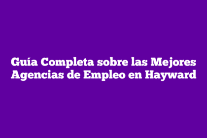 Guía Completa sobre las Mejores Agencias de Empleo en Hayward