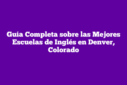 Guía Completa sobre las Mejores Escuelas de Inglés en Denver, Colorado