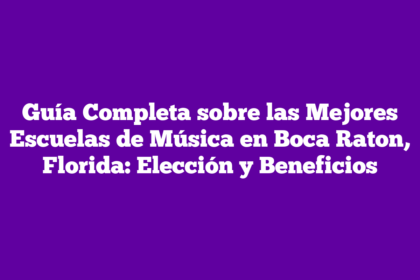 Guía Completa sobre las Mejores Escuelas de Música en Boca Raton, Florida: Elección y Beneficios