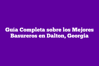 Guía Completa sobre los Mejores Basureros en Dalton, Georgia