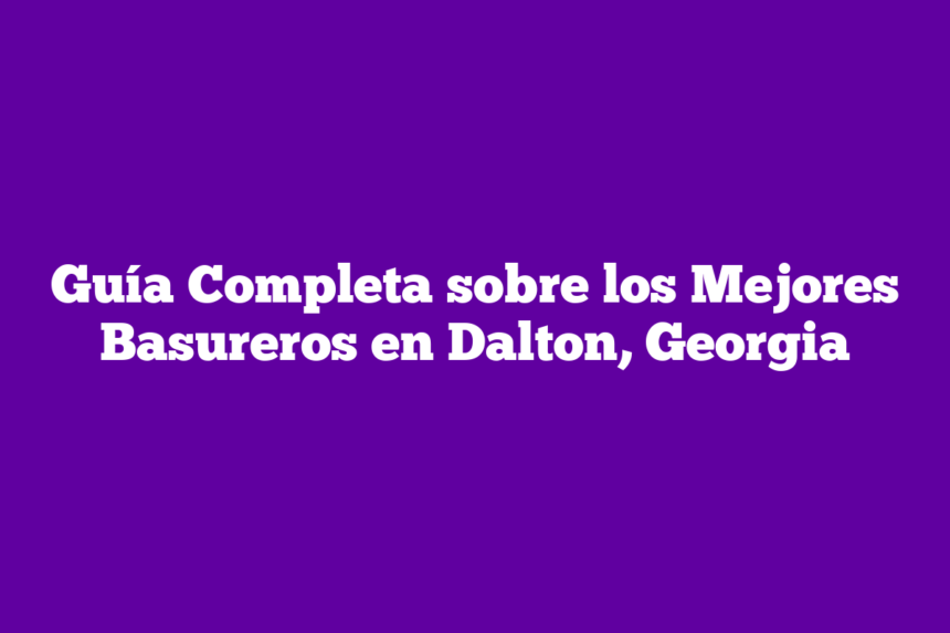 Guía Completa sobre los Mejores Basureros en Dalton, Georgia