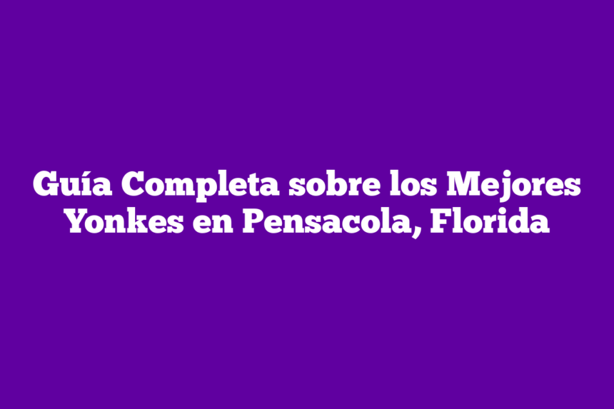 Guía Completa sobre los Mejores Yonkes en Pensacola, Florida
