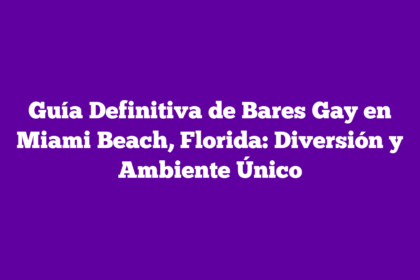 Guía Definitiva de Bares Gay en Miami Beach, Florida: Diversión y Ambiente Único