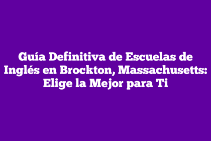 Guía Definitiva de Escuelas de Inglés en Brockton, Massachusetts: Elige la Mejor para Ti