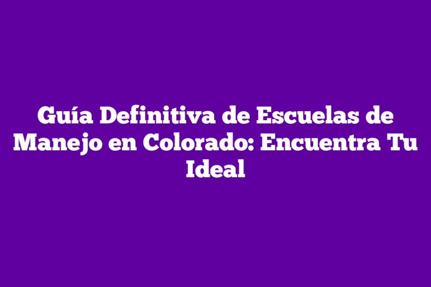 Guía Definitiva de Escuelas de Manejo en Colorado: Encuentra Tu Ideal