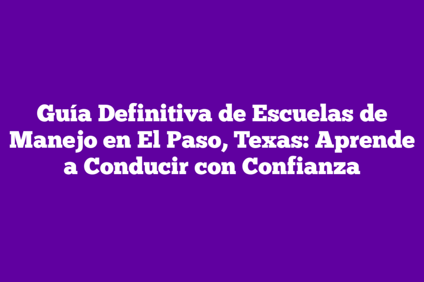 Imagen de Guía Definitiva de Escuelas de Manejo en El Paso, Texas: Aprende a Conducir con Confianza Guía Definitiva de Escuelas de Manejo en El Paso, Texas: Aprende a Conducir con Confianza