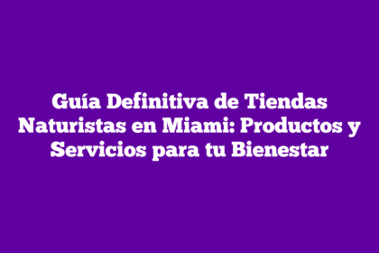 Guía Definitiva de Tiendas Naturistas en Miami: Productos y Servicios para tu Bienestar