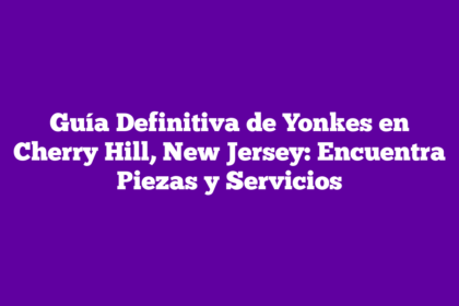 Guía Definitiva de Yonkes en Cherry Hill, New Jersey: Encuentra Piezas y Servicios