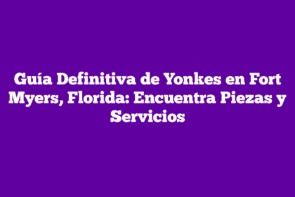 Guía Definitiva de Yonkes en Fort Myers, Florida: Encuentra Piezas y Servicios