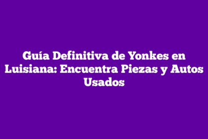Guía Definitiva de Yonkes en Luisiana: Encuentra Piezas y Autos Usados
