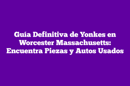Guía Definitiva de Yonkes en Worcester Massachusetts: Encuentra Piezas y Autos Usados