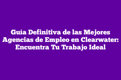 Guía Definitiva de las Mejores Agencias de Empleo en Clearwater: Encuentra Tu Trabajo Ideal