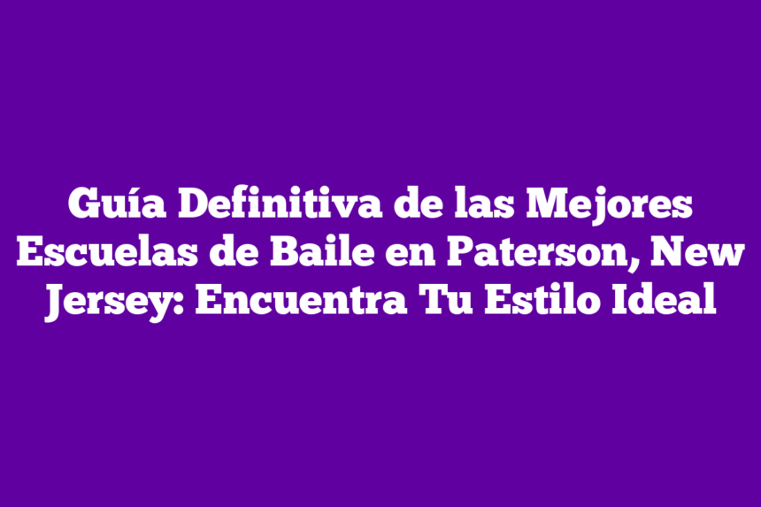 Guía Definitiva de las Mejores Escuelas de Baile en Paterson, New Jersey: Encuentra Tu Estilo Ideal