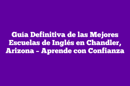 Guía Definitiva de las Mejores Escuelas de Inglés en Chandler, Arizona – Aprende con Confianza