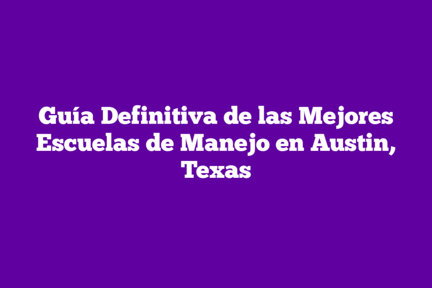 Guía Definitiva de las Mejores Escuelas de Manejo en Austin, Texas