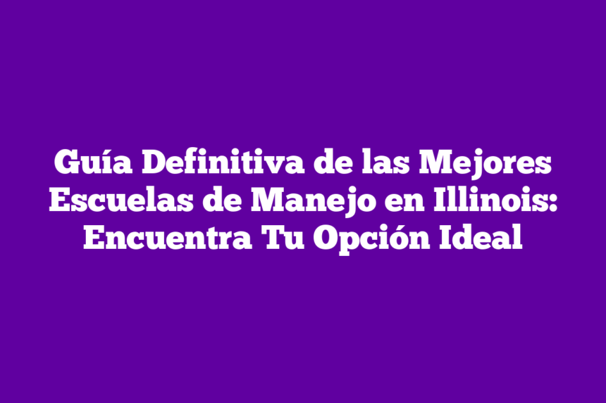Guía Definitiva de las Mejores Escuelas de Manejo en Illinois: Encuentra Tu Opción Ideal