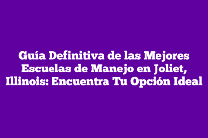 Guía Definitiva de las Mejores Escuelas de Manejo en Joliet, Illinois: Encuentra Tu Opción Ideal