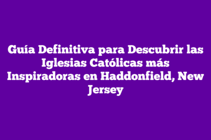 Guía Definitiva para Descubrir las Iglesias Católicas más Inspiradoras en Haddonfield, New Jersey