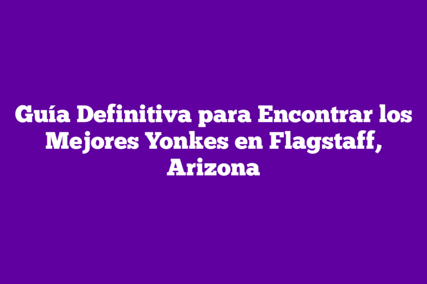 Guía Definitiva para Encontrar los Mejores Yonkes en Flagstaff, Arizona