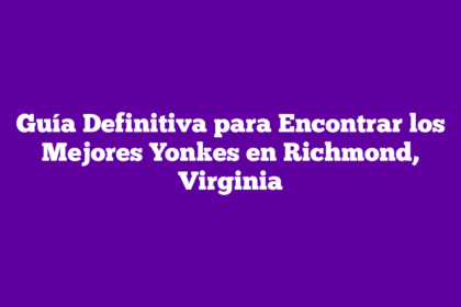 Guía Definitiva para Encontrar los Mejores Yonkes en Richmond, Virginia