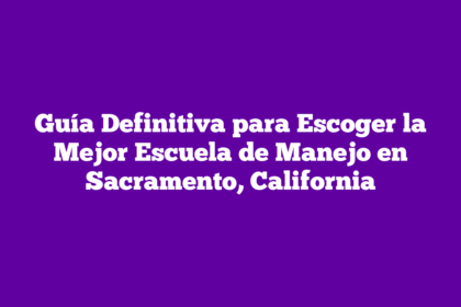 Guía Definitiva para Escoger la Mejor Escuela de Manejo en Sacramento, California