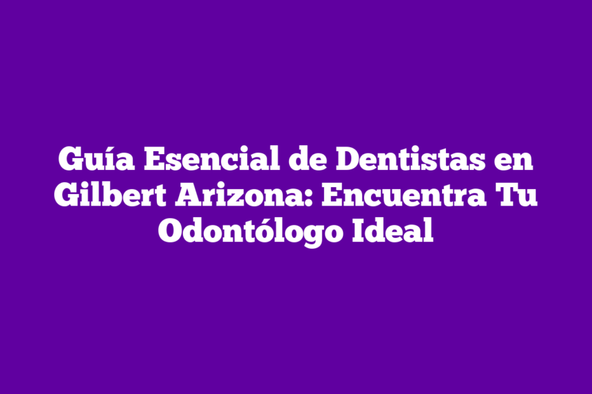 Imagen de Guía Esencial de Dentistas en Gilbert Arizona: Encuentra Tu Odontólogo Ideal Guía Esencial de Dentistas en Gilbert Arizona: Encuentra Tu Odontólogo Ideal