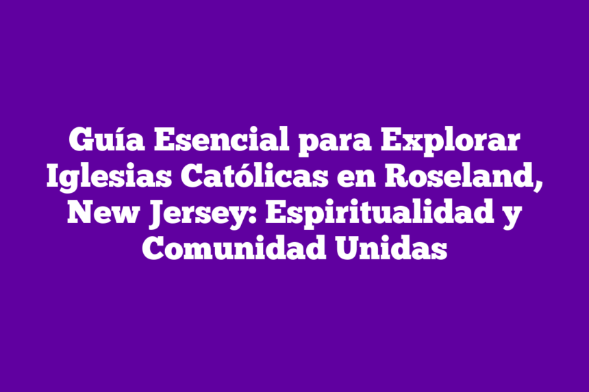 Guía Esencial para Explorar Iglesias Católicas en Roseland, New Jersey: Espiritualidad y Comunidad Unidas