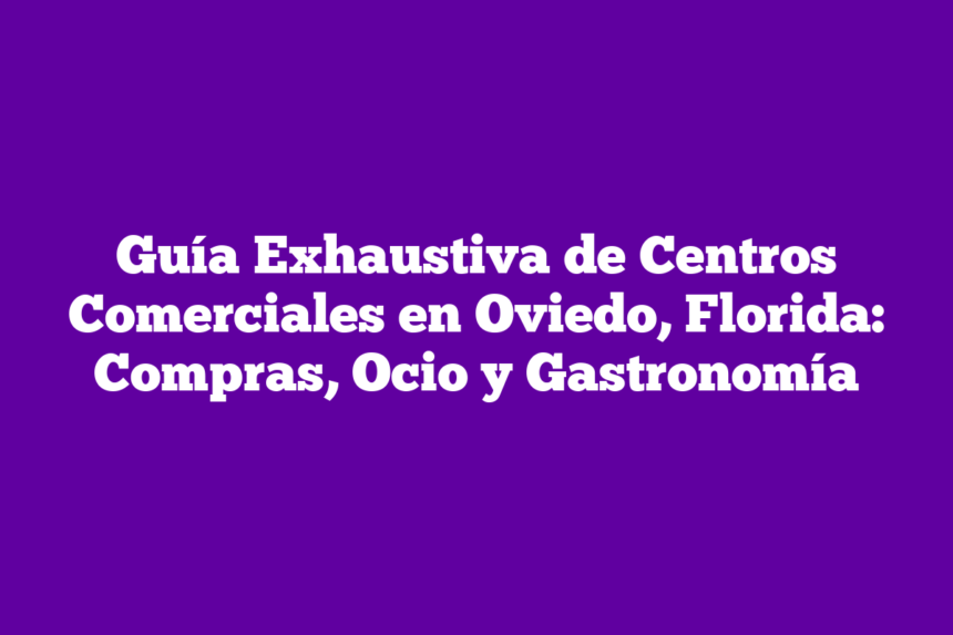 Guía Exhaustiva de Centros Comerciales en Oviedo, Florida: Compras, Ocio y Gastronomía
