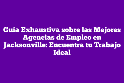 Guía Exhaustiva sobre las Mejores Agencias de Empleo en Jacksonville: Encuentra tu Trabajo Ideal