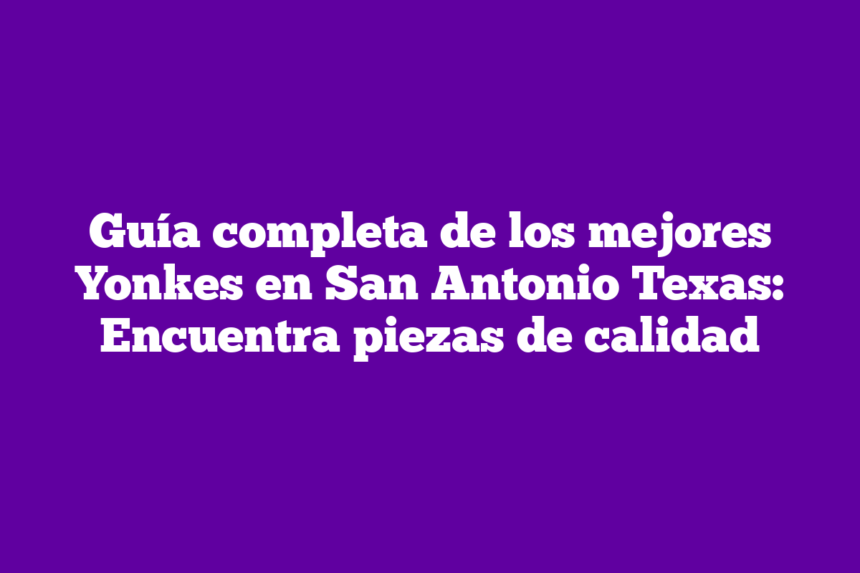 Imagen de Guía completa de los mejores Yonkes en San Antonio Texas: Encuentra piezas de calidad Guía completa de los mejores Yonkes en San Antonio Texas: Encuentra piezas de calidad