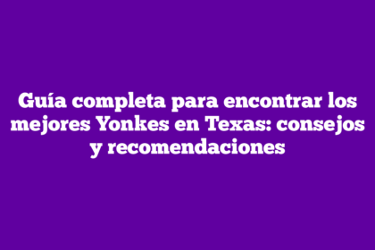 Guía completa para encontrar los mejores Yonkes en Texas: consejos y recomendaciones
