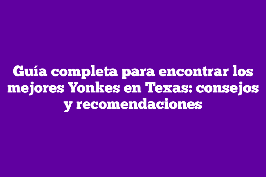 Imagen de Guía completa para encontrar los mejores Yonkes en Texas: consejos y recomendaciones Guía completa para encontrar los mejores Yonkes en Texas: consejos y recomendaciones