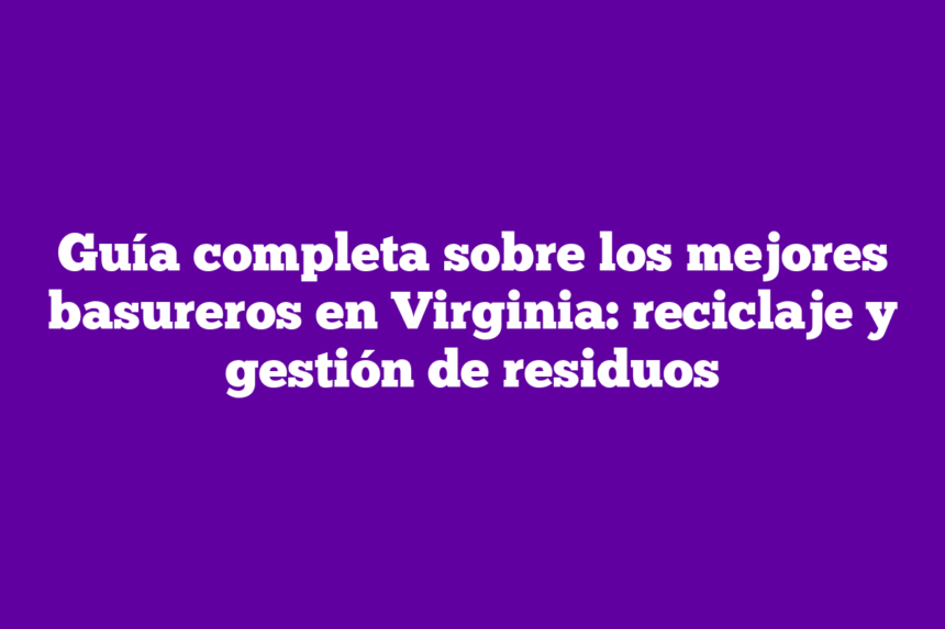 Imagen de Guía completa sobre los mejores basureros en Virginia: reciclaje y gestión de residuos Guía completa sobre los mejores basureros en Virginia: reciclaje y gestión de residuos