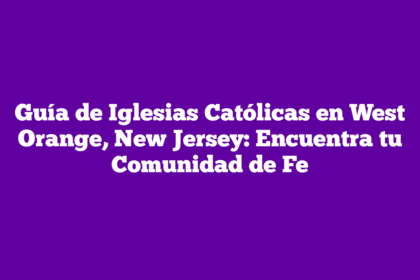 Guía de Iglesias Católicas en West Orange, New Jersey: Encuentra tu Comunidad de Fe