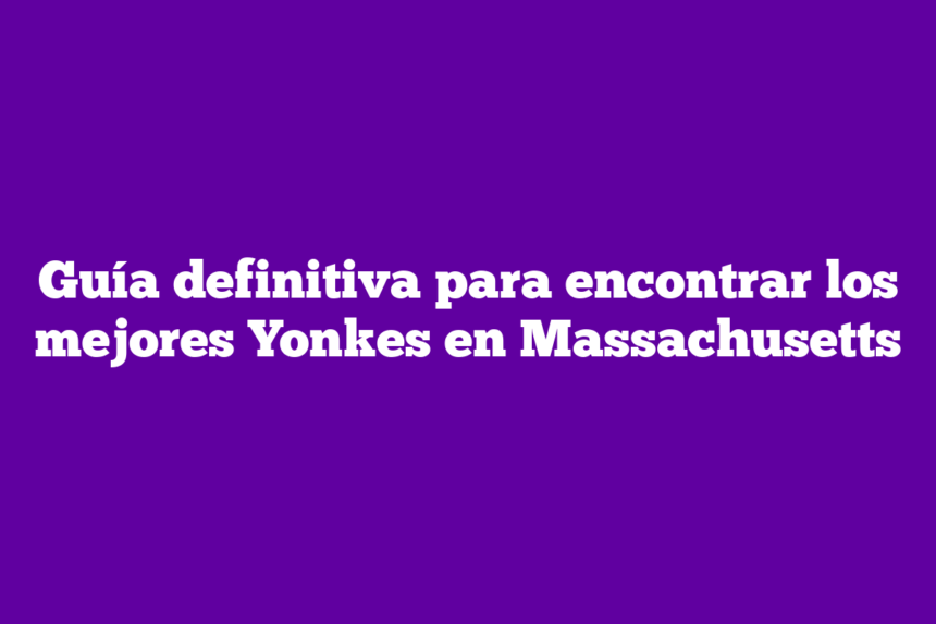 Guía definitiva para encontrar los mejores Yonkes en Massachusetts