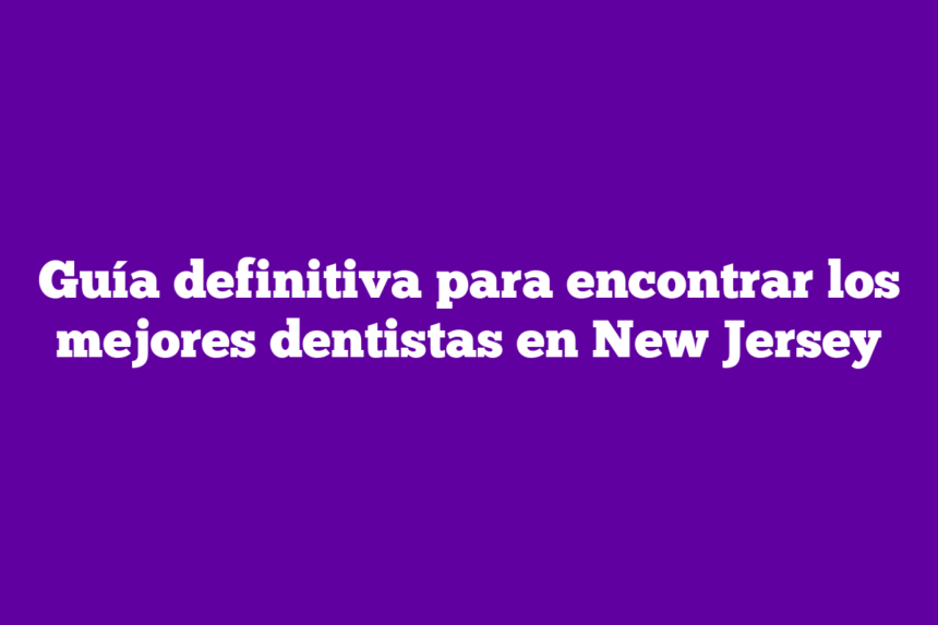 Imagen de Guía definitiva para encontrar los mejores dentistas en New Jersey Guía definitiva para encontrar los mejores dentistas en New Jersey