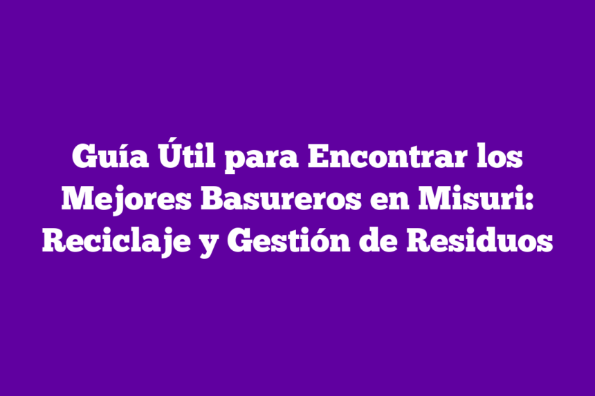 Imagen de Guía Útil para Encontrar los Mejores Basureros en Misuri: Reciclaje y Gestión de Residuos Guía Útil para Encontrar los Mejores Basureros en Misuri: Reciclaje y Gestión de Residuos