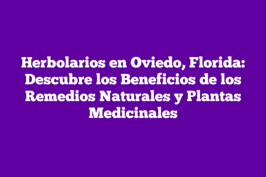 Imagen de Herbolarios en Oviedo, Florida: Descubre los Beneficios de los Remedios Naturales y Plantas Medicinales Herbolarios en Oviedo, Florida: Descubre los Beneficios de los Remedios Naturales y Plantas Medicinales