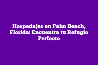 Hospedajes en Palm Beach, Florida: Encuentra tu Refugio Perfecto
