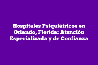 Hospitales Psiquiátricos en Orlando, Florida: Atención Especializada y de Confianza