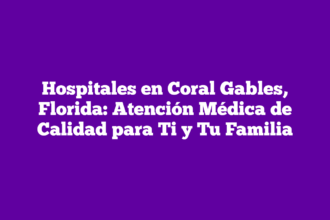 Hospitales en Coral Gables, Florida: Atención Médica de Calidad para Ti y Tu Familia