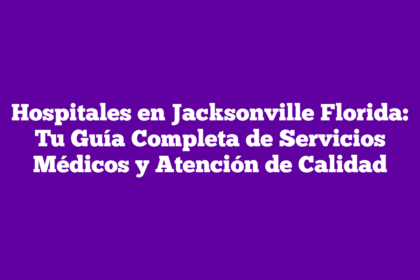 Hospitales en Jacksonville Florida: Tu Guía Completa de Servicios Médicos y Atención de Calidad