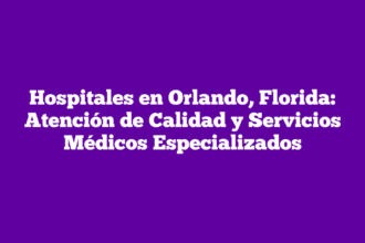 Hospitales en Orlando, Florida: Atención de Calidad y Servicios Médicos Especializados