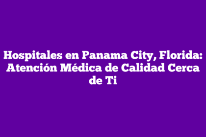 Hospitales en Panama City, Florida: Atención Médica de Calidad Cerca de Ti