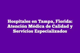 Hospitales en Tampa, Florida: Atención Médica de Calidad y Servicios Especializados