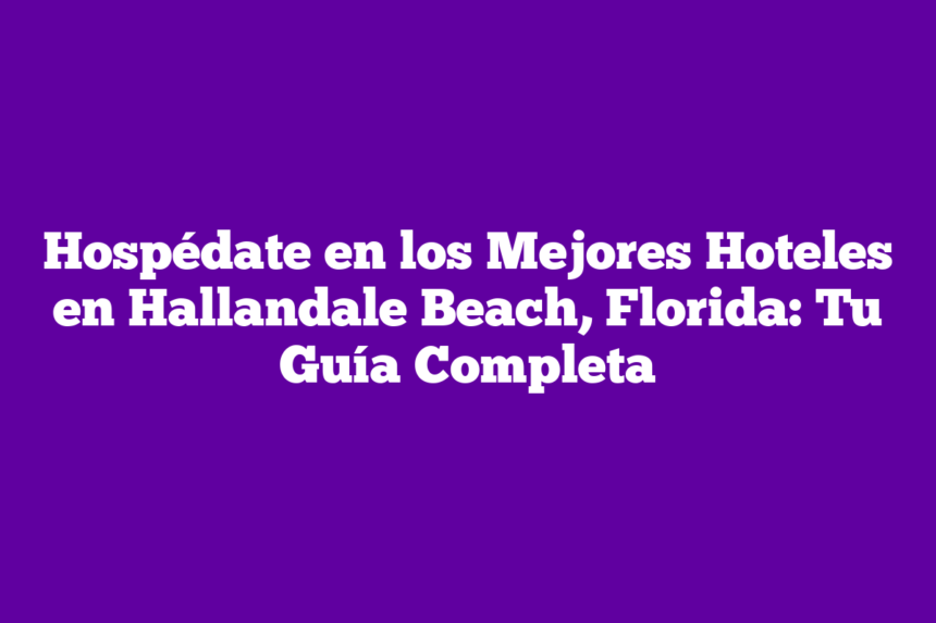 Imagen de Hospédate en los Mejores Hoteles en Hallandale Beach, Florida: Tu Guía Completa Hospédate en los Mejores Hoteles en Hallandale Beach, Florida: Tu Guía Completa
