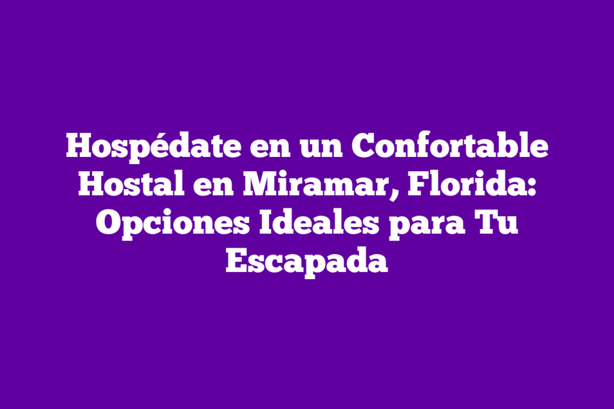 Hospédate en un Confortable Hostal en Miramar, Florida: Opciones Ideales para Tu Escapada