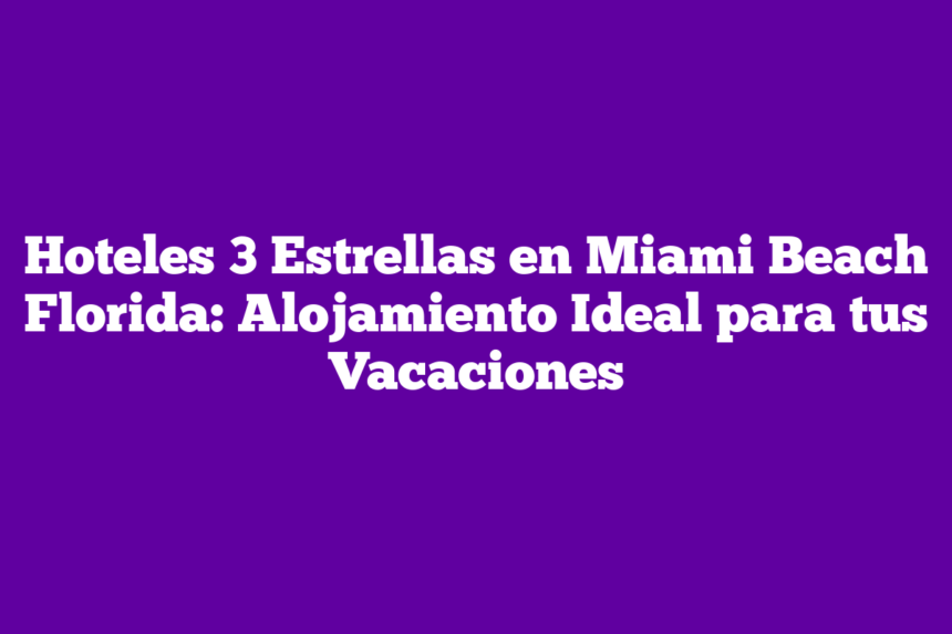 Hoteles 3 Estrellas en Miami Beach Florida: Alojamiento Ideal para tus Vacaciones